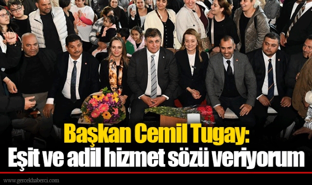 Başkan Cemil Tugay: Eşit ve adil hizmet sözü veriyorum