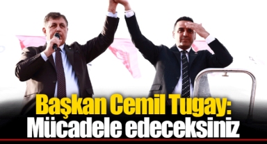 Başkan Cemil Tugay: Mücadele edeceksiniz