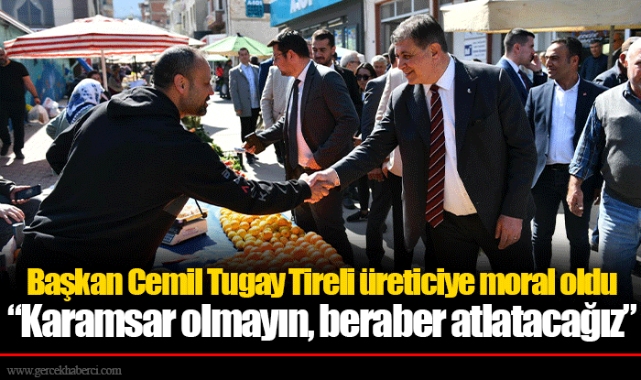 Başkan Cemil Tugay Tireli üreticiye moral oldu  “Karamsar olmayın, beraber atlatacağız”