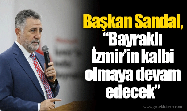 Başkan Sandal, “Bayraklı İzmir’in kalbi olmaya devam edecek”