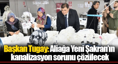 Başkan Tugay: Aliağa Yeni Şakran’ın kanalizasyon sorunu çözülecek