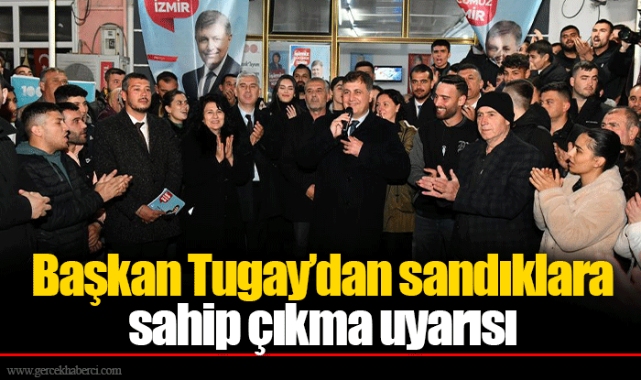 Başkan Tugay’dan sandıklara sahip çıkma uyarısı