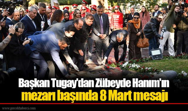 Başkan Tugay'dan Zübeyde Hanım'ın mezarı başında 8 Mart mesajı