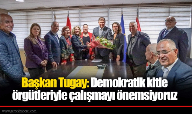 Başkan Tugay: Demokratik kitle örgütleriyle çalışmayı önemsiyoruz