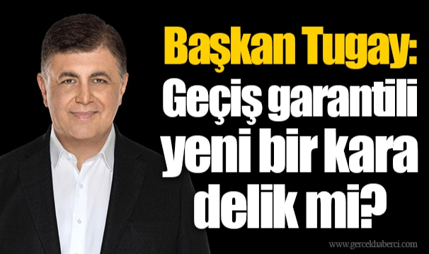 Başkan Tugay: Geçiş garantili yeni bir kara delik mi?