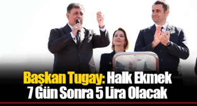 Başkan Tugay: Halk Ekmek 7 Gün Sonra 5 Lira Olacak