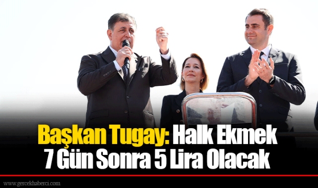 Başkan Tugay: Halk Ekmek 7 Gün Sonra 5 Lira Olacak