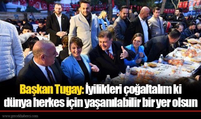 Başkan Tugay: İyilikleri çoğaltalım ki dünya herkes için yaşanılabilir bir yer olsun