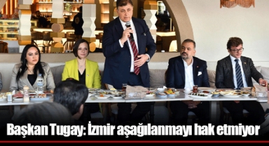 Başkan Tugay: İzmir aşağılanmayı hak etmiyor