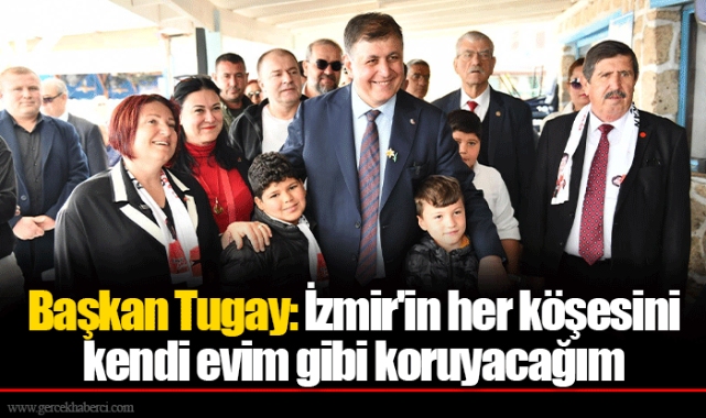 Başkan Tugay: İzmir'in her köşesini kendi evim gibi koruyacağım