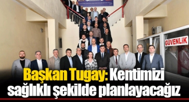 Başkan Tugay: Kentimizi sağlıklı şekilde planlayacağız