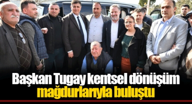 Başkan Tugay kentsel dönüşüm mağdurlarıyla buluştu