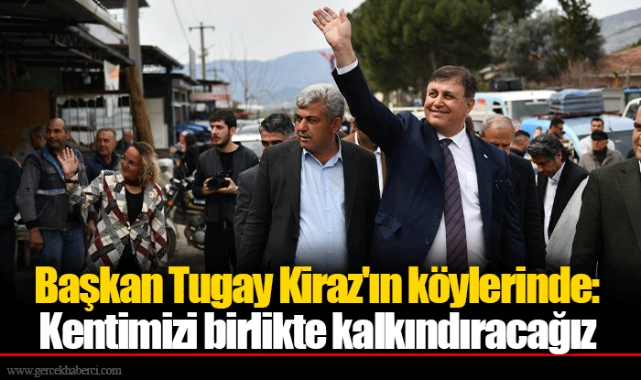 Başkan Tugay Kiraz'ın köylerinde: Kentimizi birlikte kalkındıracağız
