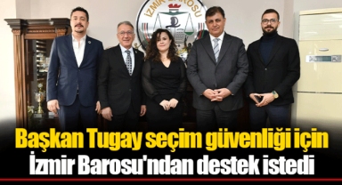 Başkan Tugay seçim güvenliği için İzmir Barosu'ndan destek istedi