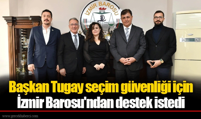 Başkan Tugay seçim güvenliği için İzmir Barosu'ndan destek istedi