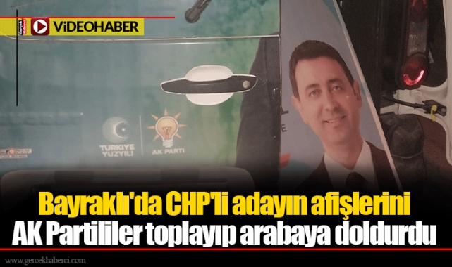 Bayraklı'da CHP'li adayın afişlerini AK Partililer toplayıp arabaya doldurdu