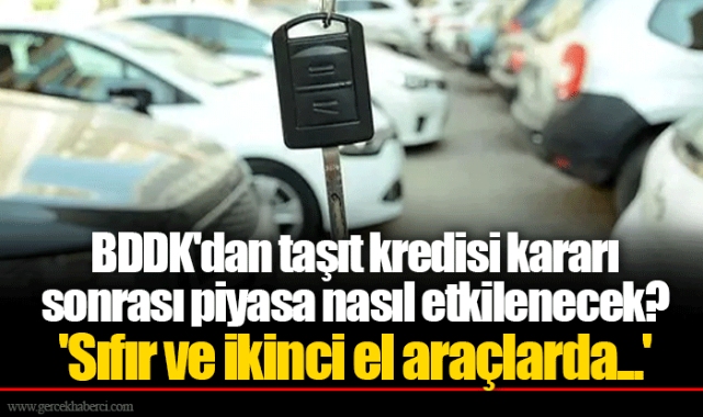 BDDK'dan taşıt kredisi kararı sonrası piyasa nasıl etkilenecek? 'Sıfır ve ikinci el araçlarda...'