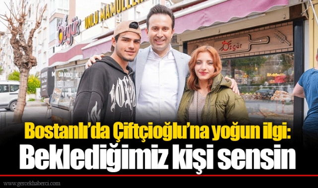 Bostanlı’da Çiftçioğlu’na yoğun ilgi: Beklediğimiz kişi sensin
