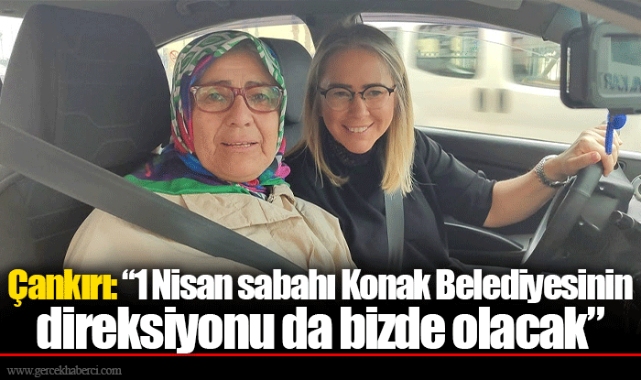 Çankırı: “1 Nisan sabahı Konak Belediyesinin direksiyonu da bizde olacak”
