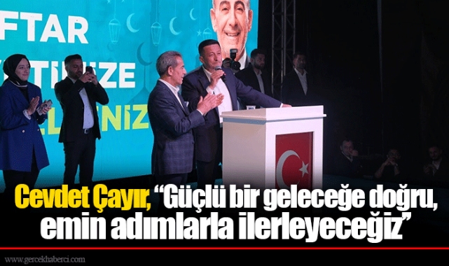 Cevdet Çayır, ‘’Güçlü bir geleceğe doğru, emin adımlarla ilerleyeceğiz’’