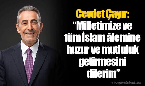 Cevdet Çayır: ‘’Milletimize ve tüm İslam âlemine huzur ve mutluluk getirmesini dilerim’’