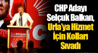 CHP Adayı Selçuk Balkan, Urla’ya Hizmet İçin Kolları Sıvadı