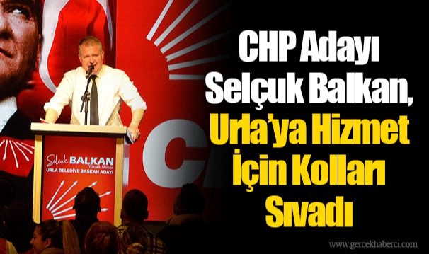 CHP Adayı Selçuk Balkan, Urla’ya Hizmet İçin Kolları Sıvadı