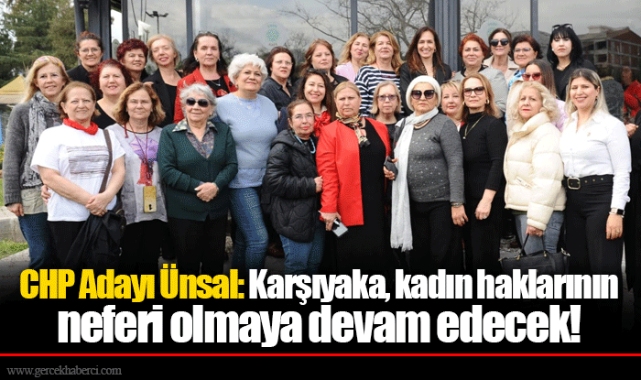 CHP Adayı Ünsal: Karşıyaka, kadın haklarının neferi olmaya devam edecek!