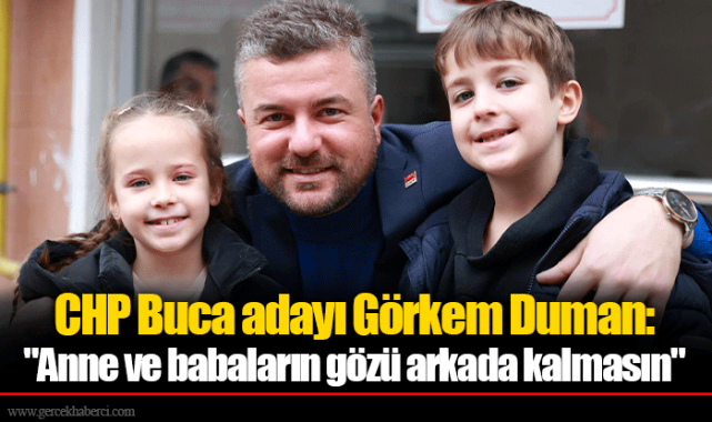 CHP Buca adayı Görkem Duman: "Anne ve babaların gözü arkada kalmasın"