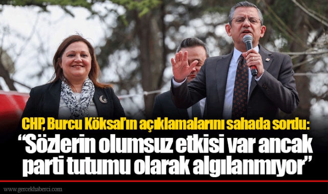 CHP, Burcu Köksal’ın açıklamalarını sahada sordu: “Sözlerin olumsuz etkisi var ancak parti tutumu olarak algılanmıyor”