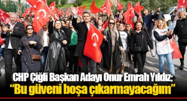 CHP Çiğli Başkan Adayı Onur Emrah Yıldız; “Bu güveni boşa çıkarmayacağım”