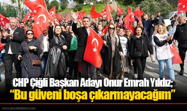 CHP Çiğli Başkan Adayı Onur Emrah Yıldız;  “Bu güveni boşa çıkarmayacağım”