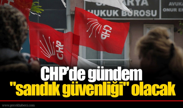 CHP’de gündem "sandık güvenliği" olacak