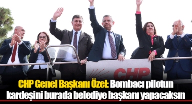 CHP Genel Başkanı Özel: Bombacı pilotun kardeşini burada belediye başkanı yapacaksın