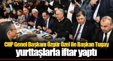 CHP Genel Başkanı Özgür Özel ile Başkan Tugay yurttaşlarla iftar yaptı