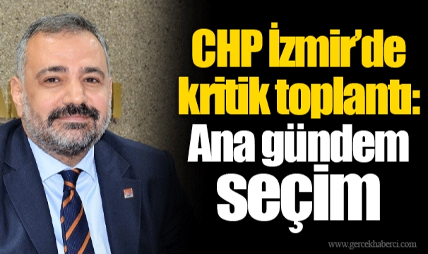 CHP İzmir’de kritik toplantı: Ana gündem seçim 