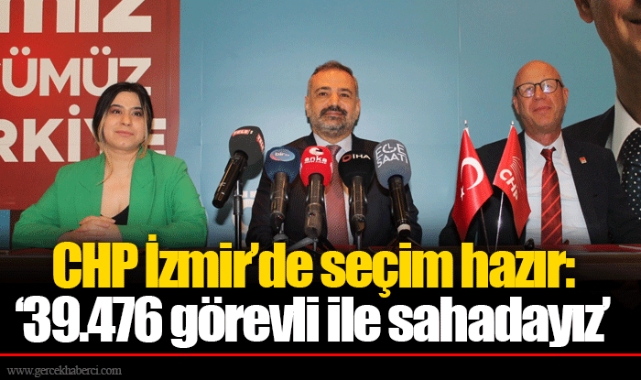 CHP İzmir’de seçim hazır: ‘39.476 görevli ile sahadayız’