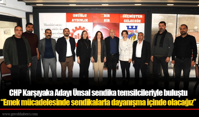CHP Karşıyaka Adayı Ünsal sendika temsilcileriyle buluştu  “Emek mücadelesinde sendikalarla dayanışma içinde olacağız”