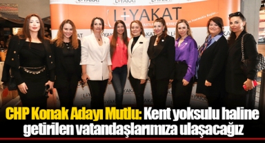 CHP Konak Adayı Mutlu: Kent yoksulu haline getirilen vatandaşlarımıza ulaşacağız