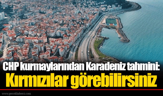 CHP kurmaylarından Karadeniz tahmini: Kırmızılar görebilirsiniz