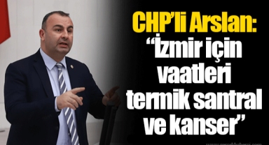 CHP’li Arslan: “İzmir için vaatleri termik santral ve kanser”