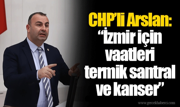 CHP’li Arslan: “İzmir için vaatleri termik santral ve kanser”