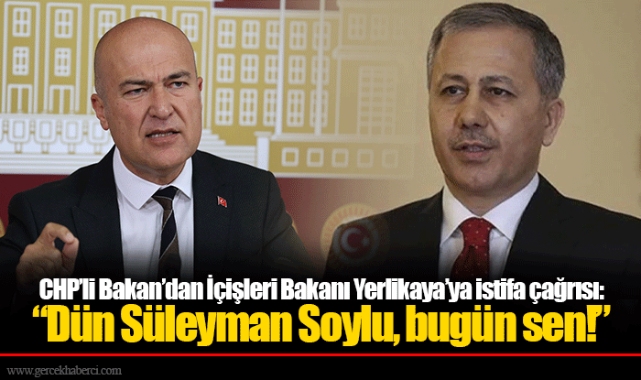 CHP’li Bakan’dan İçişleri Bakanı Yerlikaya’ya istifa çağrısı:  “Dün Süleyman Soylu, bugün sen!”