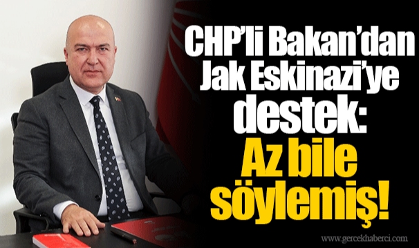 CHP’li Bakan’dan Jak Eskinazi’ye destek: Az bile söylemiş!
