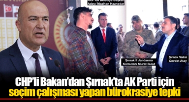 CHP’li Bakan’dan Şırnak’ta AK Parti için seçim çalışması yapan bürokrasiye tepki