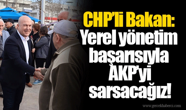 CHP’li Bakan: Yerel yönetim başarısıyla AKP’yi sarsacağız!