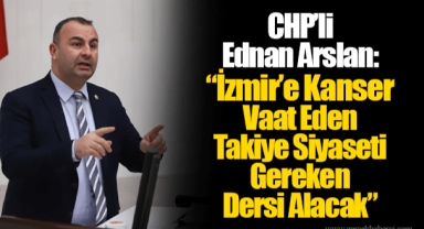 CHP’li Ednan Arslan: “İzmir’e Kanser Vaat Eden Takiye Siyaseti Gereken Dersi Alacak
