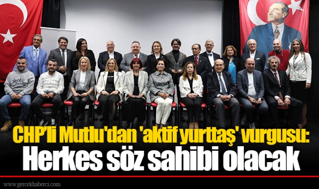 CHP’li Mutlu'dan 'aktif yurttaş' vurgusu: Herkes söz sahibi olacak