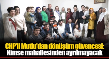 CHP’li Mutlu'dan dönüşüm güvencesi: Kimse mahallesinden ayrılmayacak