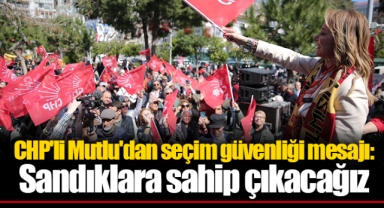 CHP'li Mutlu'dan seçim güvenliği mesajı: Sandıklara sahip çıkacağız
